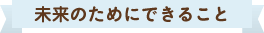 未来のためにできること