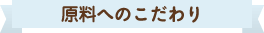 原料へのこだわり