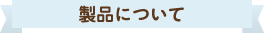 製品について